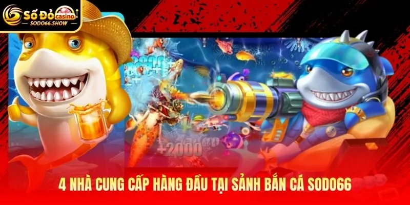 4 nhà cung cấp hàng đầu tại sảnh bắn cá SODO66