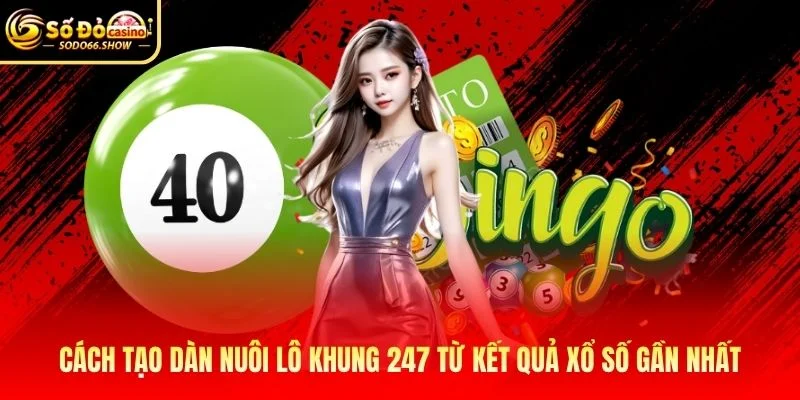 Cách tạo dàn nuôi lô khung 247 từ kết quả xổ số gần nhất